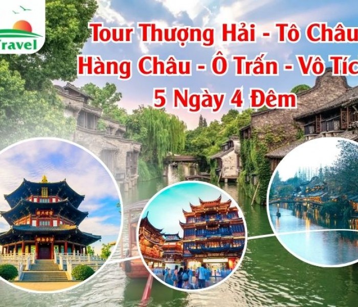 Tour Thượng Hải - Tô Châu - Hàng Châu - Ô Trấn - Vô Tích 5 Ngày 4 Đêm
